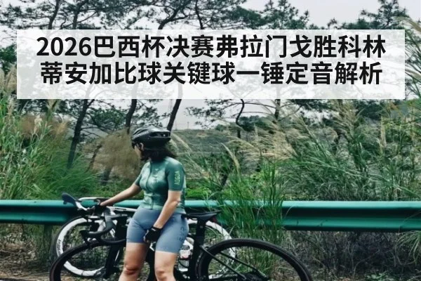 2026巴西杯决赛弗拉门戈胜科林蒂安加比球关键球一锤定音解析（iyouxi.com.cn）