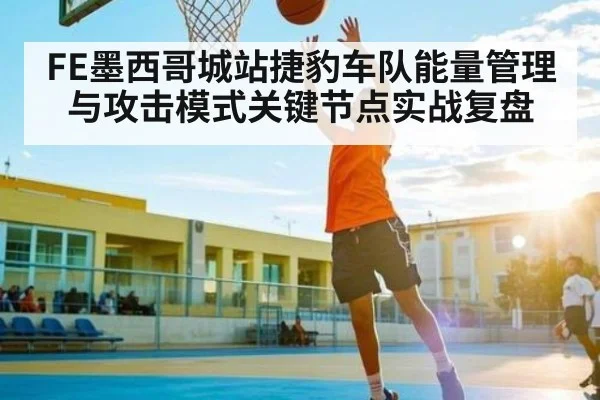FE墨西哥城站捷豹车队能量管理与攻击模式关键节点实战复盘