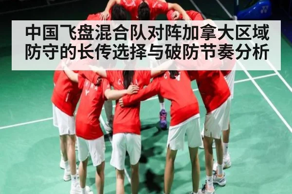 中国飞盘混合队对阵加拿大区域防守的长传选择与破防节奏分析（iyouxi.com.cn）